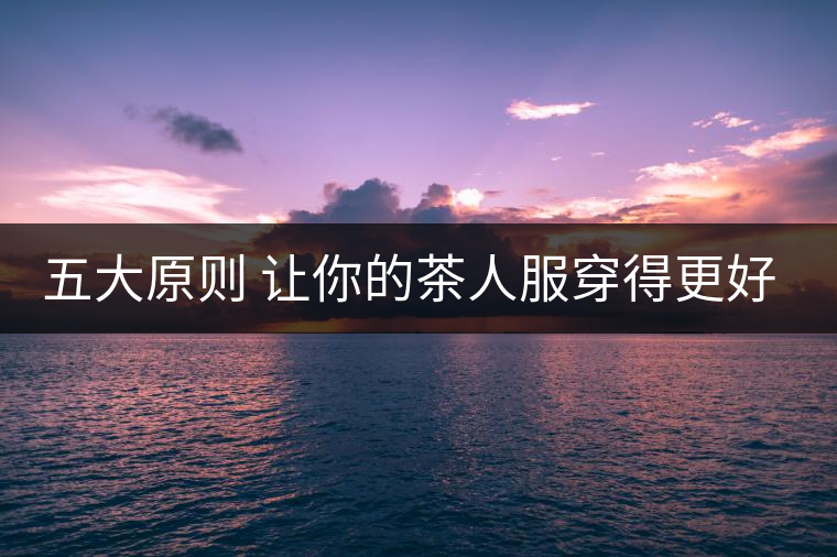 五大原則 讓你的茶人服穿得更好看！