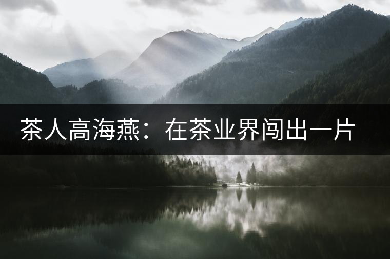 茶人高海燕:在茶業(yè)界闖出一片天地 茶人高海燕:在茶業(yè)界闖出一片天地