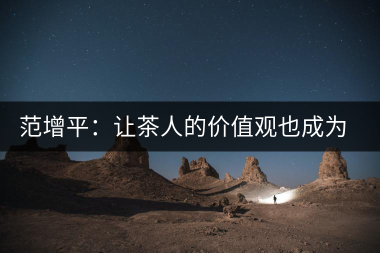 范增平：讓茶人的價(jià)值觀(guān)也成為社會(huì)的人生觀(guān)