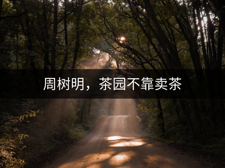 周樹明，茶園不靠賣茶