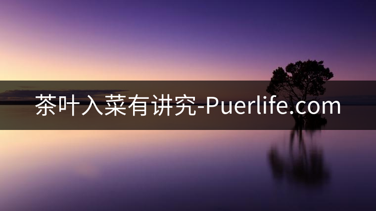 茶葉入菜有講究-Puerlife.com 茶葉入菜有講究-Puerlife.com