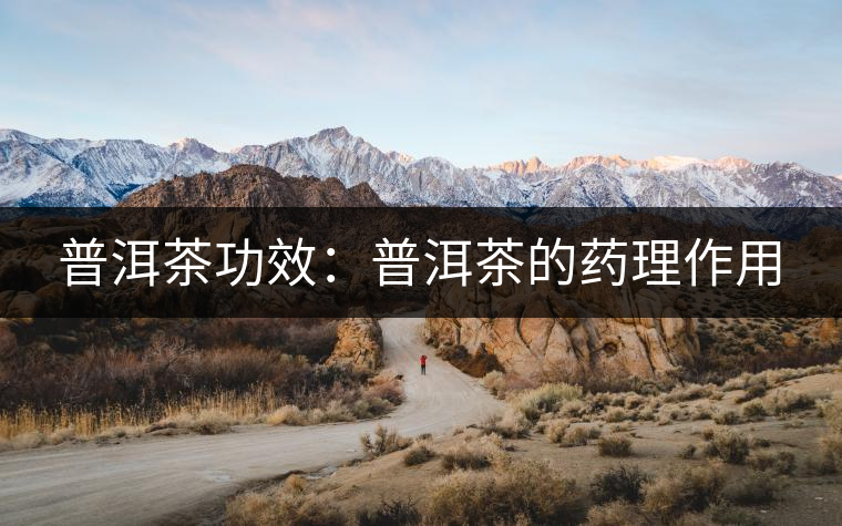普洱茶功效：普洱茶的藥理作用