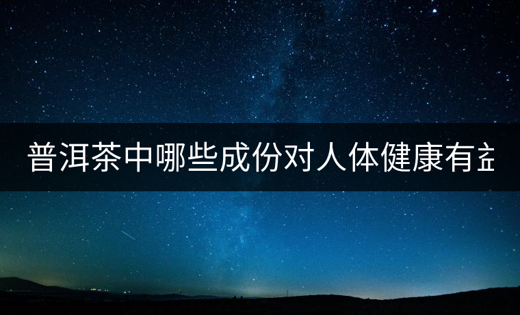 普洱茶中哪些成份對人體健康有益？