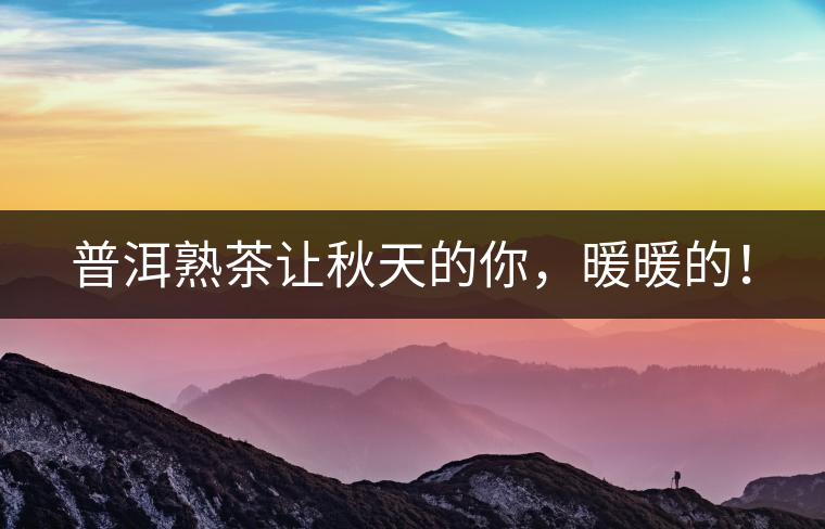 普洱熟茶讓秋天的你，暖暖的！