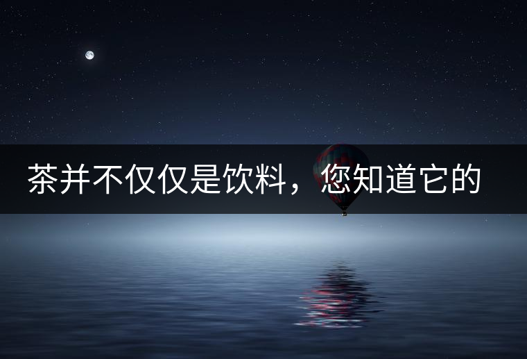 茶并不僅僅是飲料，您知道它的隱藏屬性嗎？