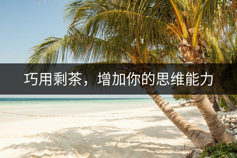 巧用剩茶，增加你的思維能力