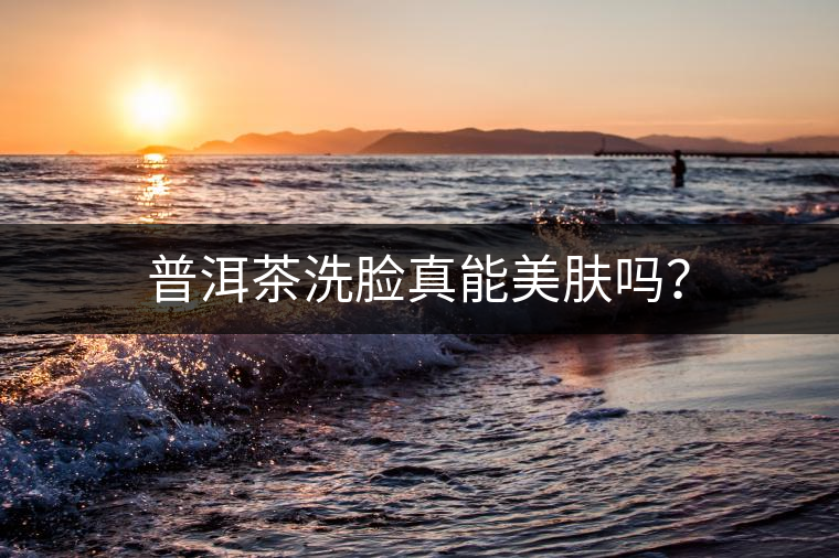 普洱茶洗臉真能美膚嗎？
