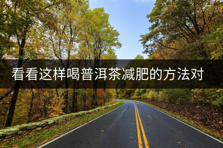 看看這樣喝普洱茶減肥的方法對(duì)你有用嗎？