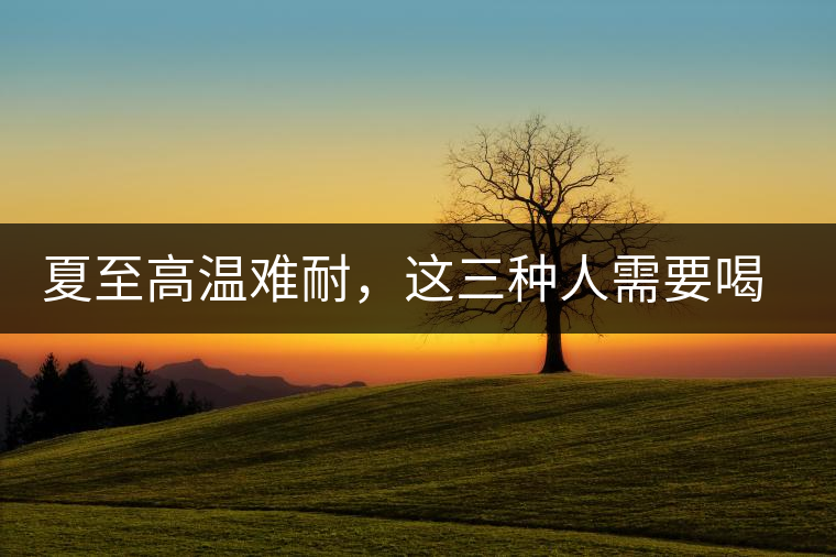 夏至高溫難耐，這三種人需要喝普洱茶