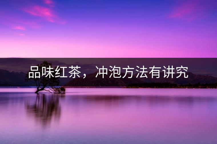 品味紅茶，沖泡方法有講究