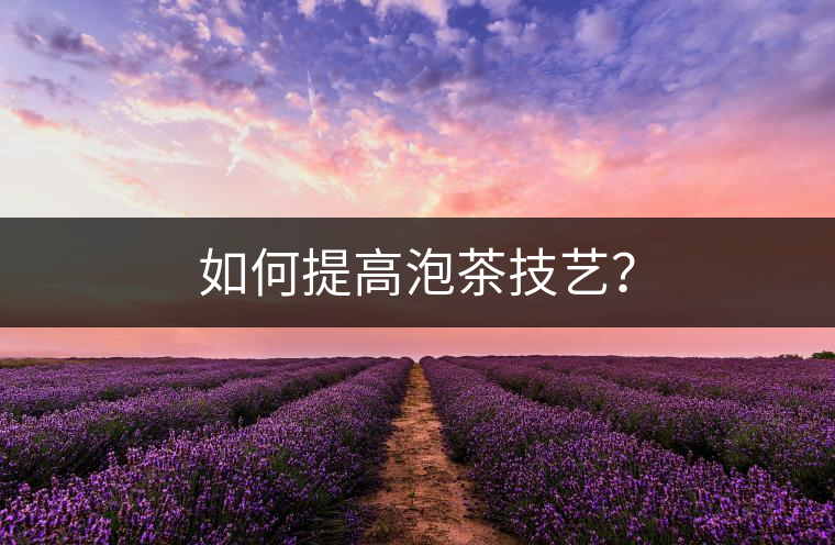 如何提高泡茶技藝？