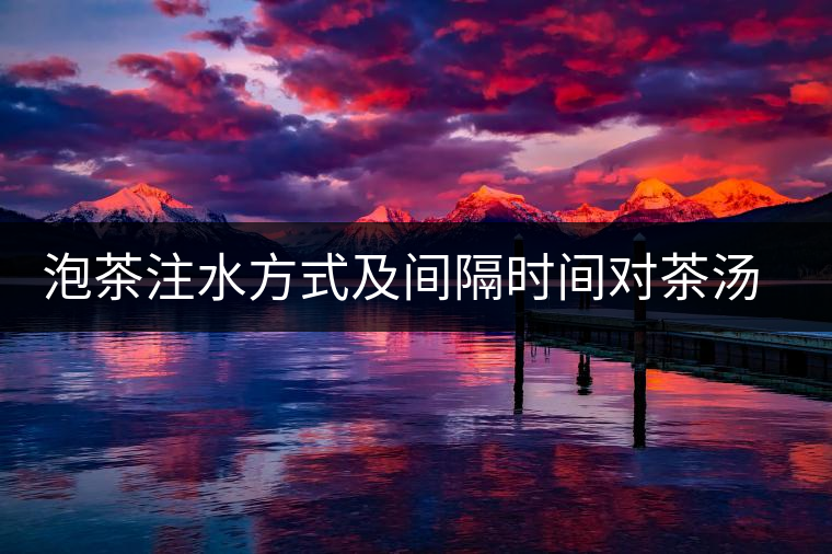 泡茶注水方式及間隔時間對茶湯口感的影響