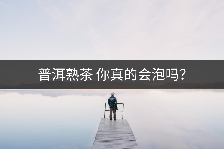 普洱熟茶 你真的會(huì)泡嗎？