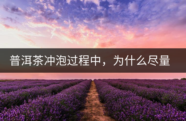 普洱茶沖泡過程中，為什么盡量不要翻動葉底？