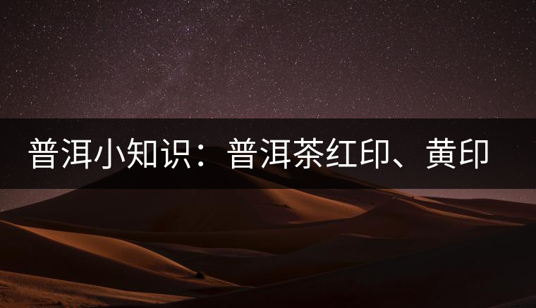普洱小知識(shí)：普洱茶紅印、黃印、綠印、藍(lán)印的含義你知道嗎？
