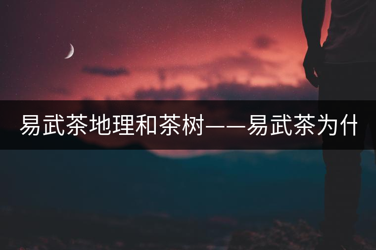 易武茶地理和茶樹——易武茶為什么好？