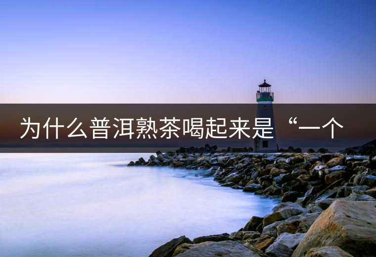 為什么普洱熟茶喝起來是“一個(gè)味”？