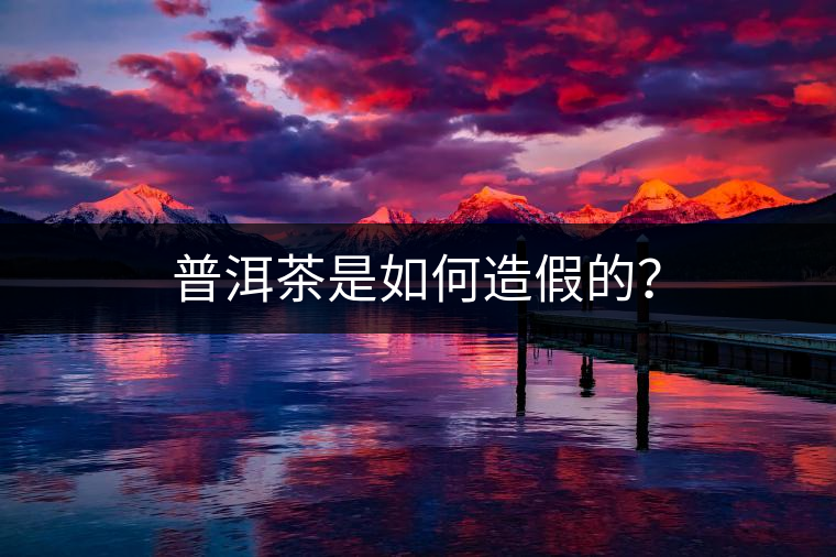 普洱茶是如何造假的？