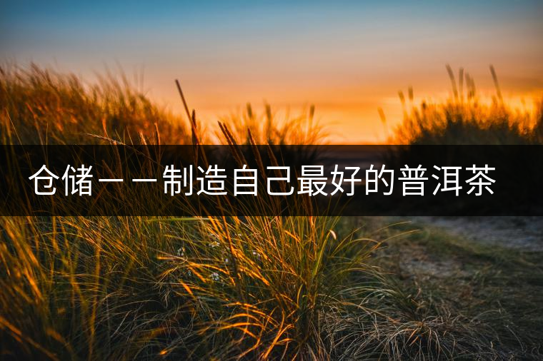 倉儲--制造自己最好的普洱茶之適合自己的倉儲 倉儲--制造自己最好的普洱茶之適合自己的倉儲