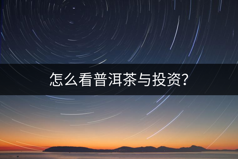 怎么看普洱茶與投資？