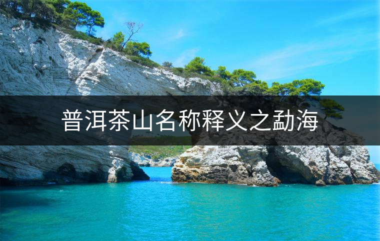 普洱茶山名稱(chēng)釋義之勐海