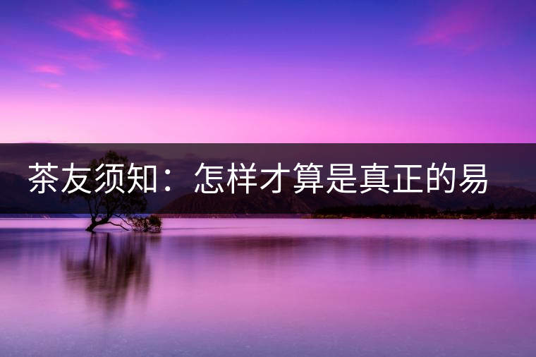 茶友須知：怎樣才算是真正的易武大樹茶？