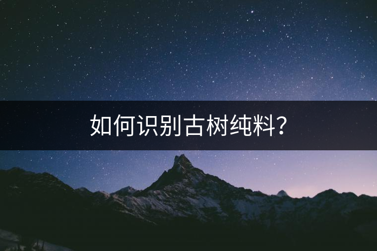 如何識(shí)別古樹純料？