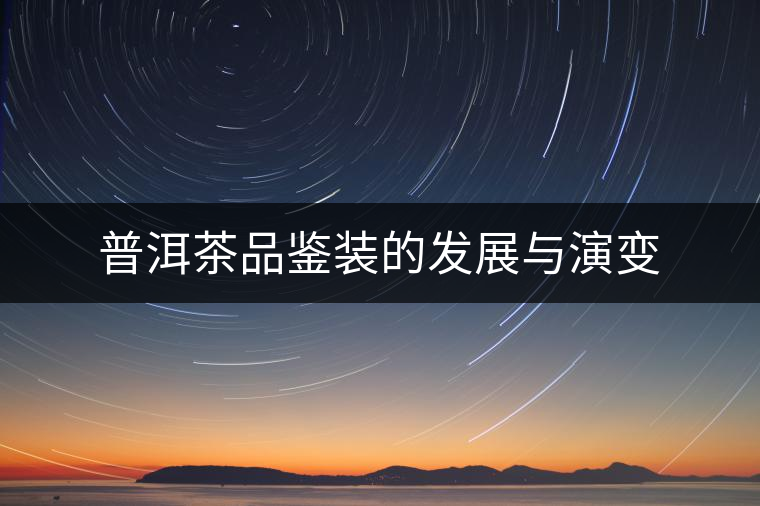 普洱茶品鑒裝的發(fā)展與演變 普洱茶品鑒裝的發(fā)展與演變