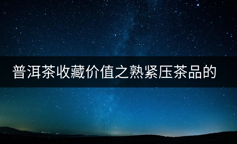 普洱茶收藏價(jià)值之熟緊壓茶品的收藏 普洱茶收藏價(jià)值之熟緊壓茶品的收藏