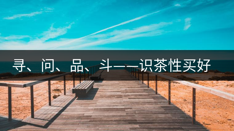 尋、問、品、斗——識(shí)茶性買好茶