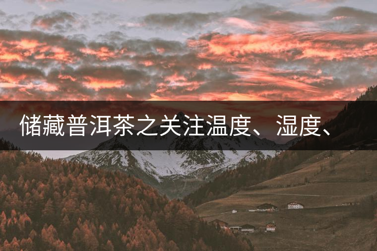 儲藏普洱茶之關(guān)注溫度、濕度、異味因素影響 儲藏普洱茶之關(guān)注溫度、濕度、異味因素影響