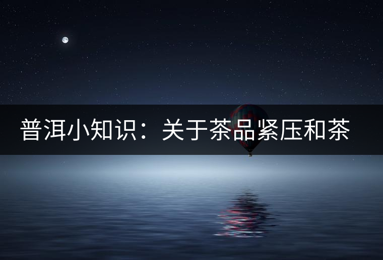 普洱小知識:關(guān)于茶品緊壓和茶品轉(zhuǎn)化 普洱小知識:關(guān)于茶品緊壓和茶品轉(zhuǎn)化