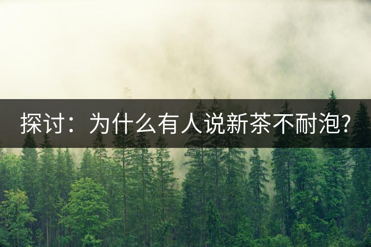 探討：為什么有人說新茶不耐泡?