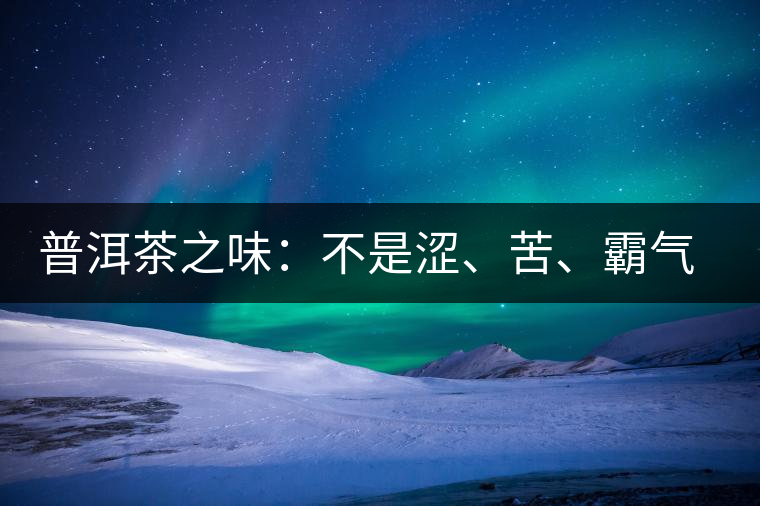普洱茶之味：不是澀、苦、霸氣就好