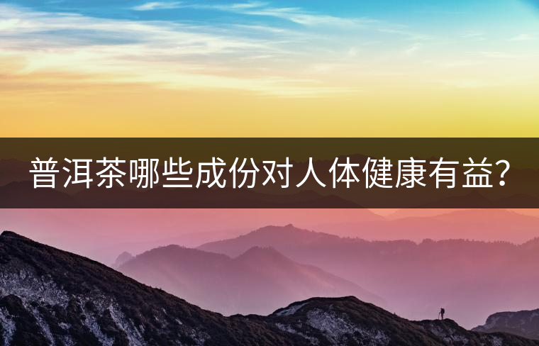 普洱茶哪些成份對(duì)人體健康有益？