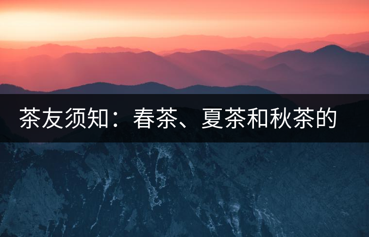 茶友須知：春茶、夏茶和秋茶的鑒別