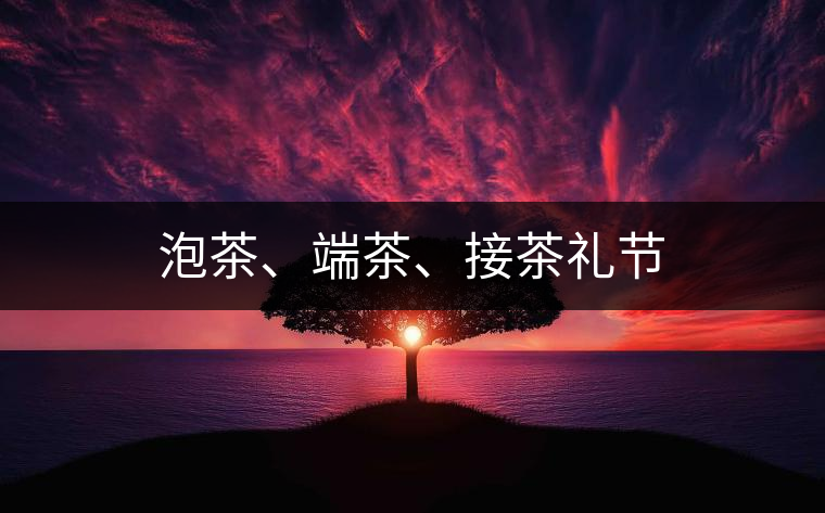 泡茶、端茶、接茶禮節(jié)