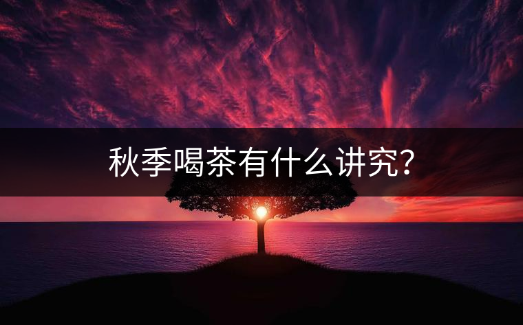 秋季喝茶有什么講究？