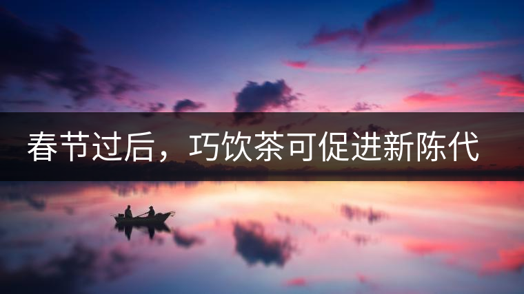 春節(jié)過后，巧飲茶可促進(jìn)新陳代謝
