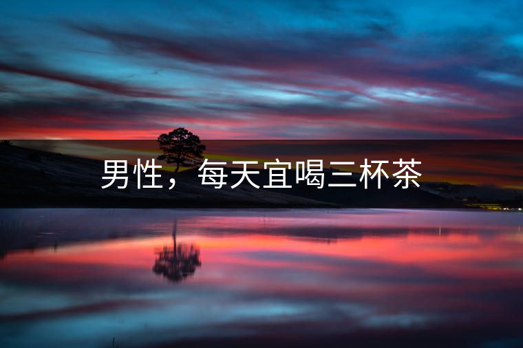 男性，每天宜喝三杯茶
