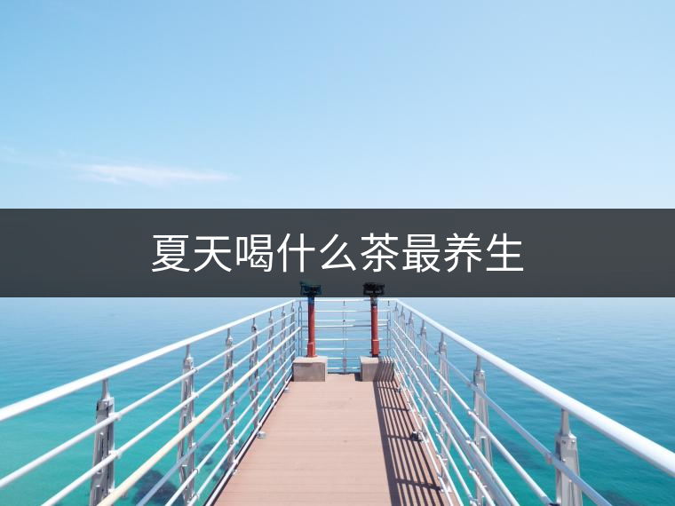 夏天喝什么茶最養(yǎng)生 夏天喝什么茶最養(yǎng)生