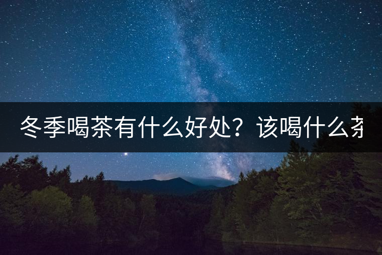 冬季喝茶有什么好處？該喝什么茶？
