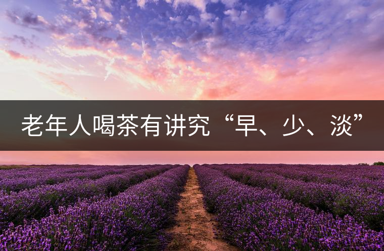 老年人喝茶有講究“早、少、淡”