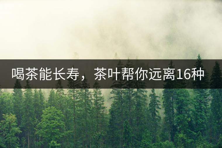 喝茶能長(zhǎng)壽，茶葉幫你遠(yuǎn)離16種病