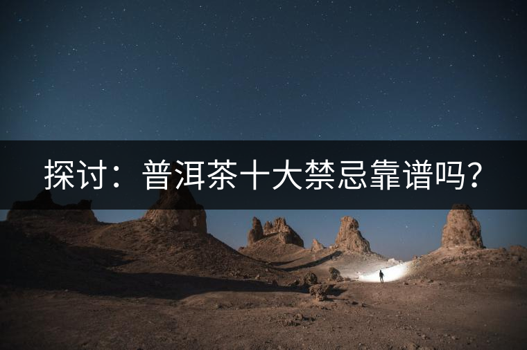 探討：普洱茶十大禁忌靠譜嗎？