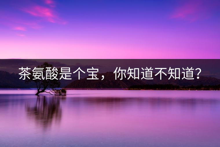茶氨酸是個(gè)寶，你知道不知道？
