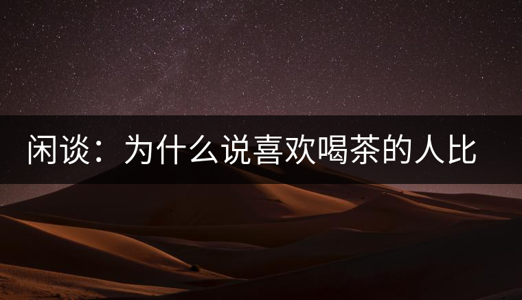 閑談：為什么說(shuō)喜歡喝茶的人比喜歡喝酒的人有錢(qián)？