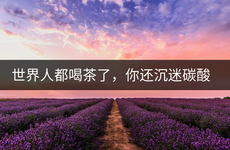 世界人都喝茶了，你還沉迷碳酸飲料？