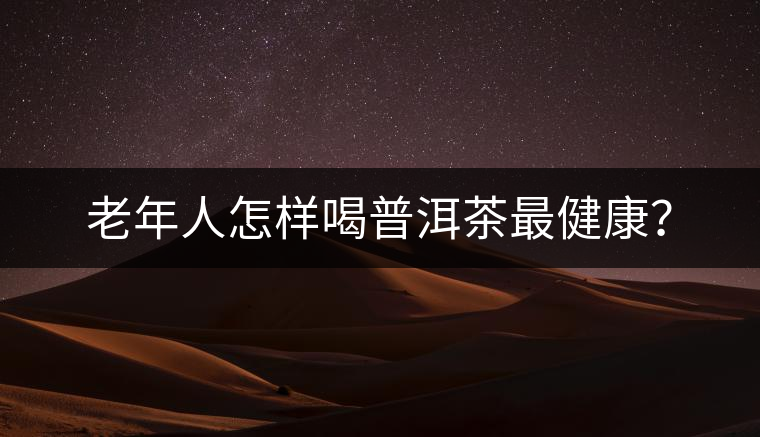 老年人怎樣喝普洱茶最健康？