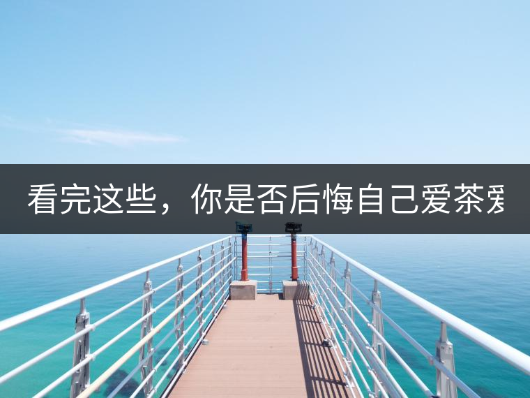 看完這些，你是否后悔自己愛茶愛得這么晚！